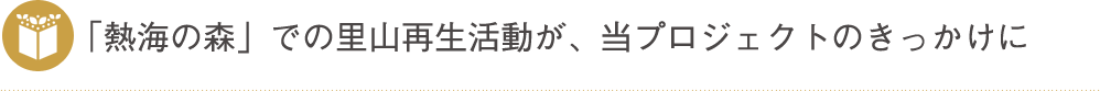 「熱海の森」での里山再生活動が、当プロジェクトのきっかけに